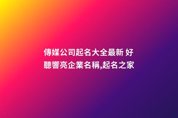傳媒公司起名大全最新 好聽響亮企業名稱,起名之家